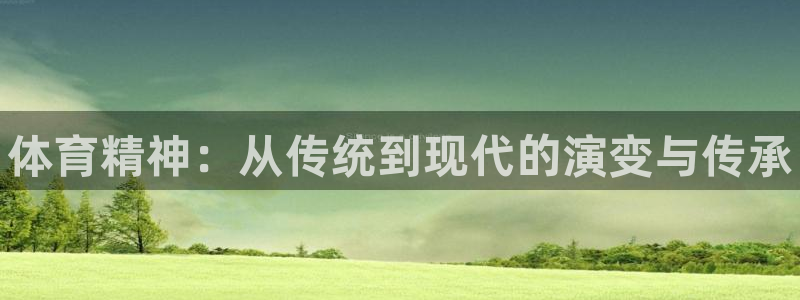 注册米兰体育官方正版app：体育精神：从传统到现代的
