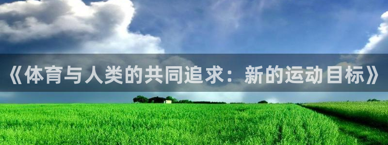 米兰体育官方正版app娱乐是那个系列的台子：《体育与人类的共