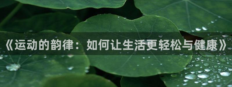 米兰体育官方正版app娱乐下载：《运动的韵律：如何让