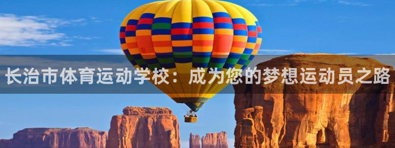 米兰体育官网下载招商电话号码：长治市体育运动学校：成为您的梦