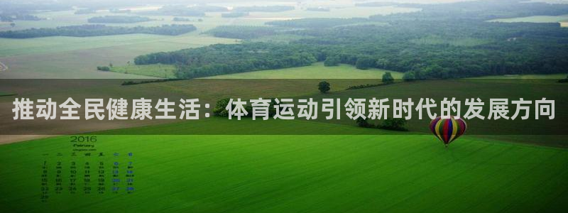 米兰体育官方正版app娱乐首页官网下载：推动全民健康生活：体