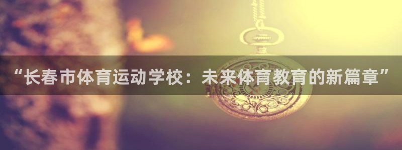 米兰体育官方正版app新能源：“长春市体育运动学校：未来体育