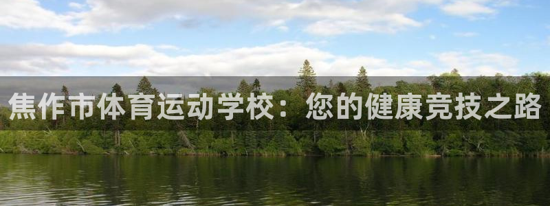 米兰体育官方正版app官方：焦作市体育运动学校：您的健康竞技