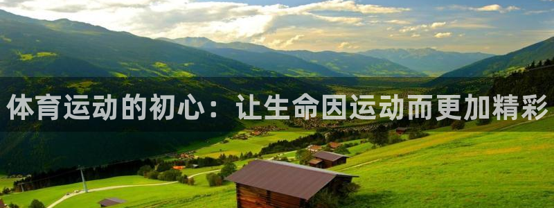 米兰体育官网下载官方客服电话：体育运动的初心：让生命因运动而