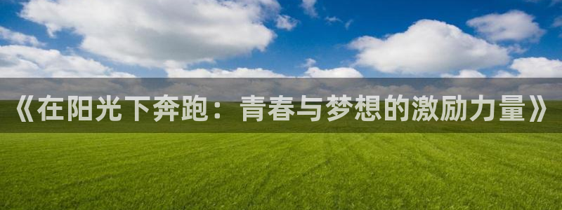 米兰体育官网下载平台假的吗是真的吗吗：《在阳光下奔跑
