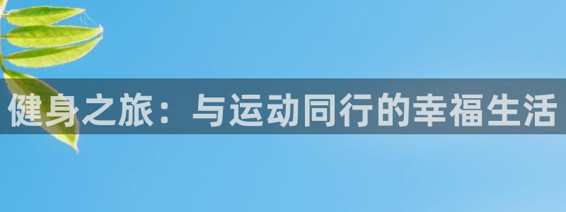 米兰体育官网下载官方客服电话：健身之旅：与运动同行的