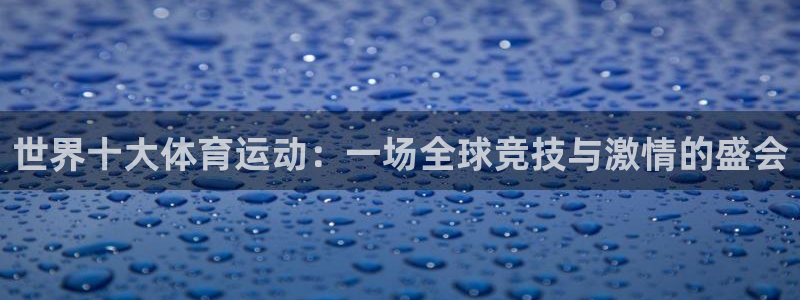 米兰体育官网下载平台注册：世界十大体育运动：一场全球竞技与激