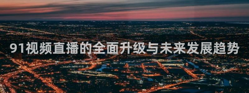 857直播足球免费：91视频直播的全面升级与未来发展趋势