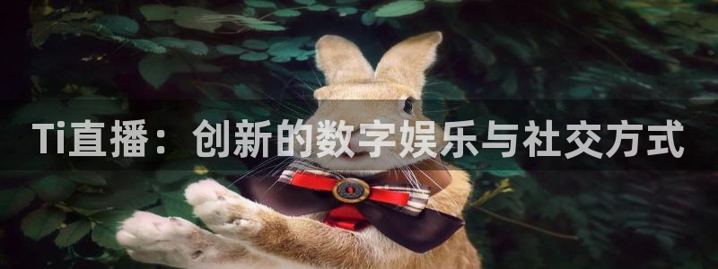 857体育赛事直播足球直播：Ti直播：创新的数字娱乐与社交方式