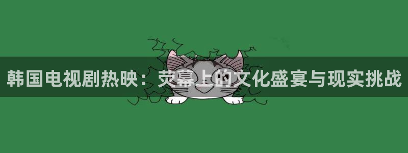 857直播平台看足球：韩国电视剧热映：荧幕上的文化盛宴与现实挑战