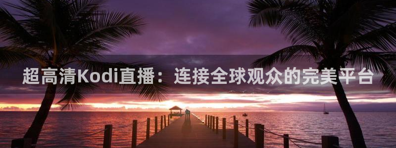 857足球体育赛事直播：超高清Kodi直播：连接全球观众的完美平台