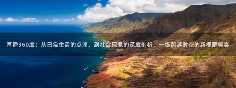 857体育足球直播：直播360度：从日常生活的点滴，到社会现象的深度剖析，一场跨越时空的新视野盛宴