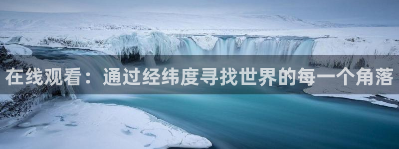 857直播体育免费平台：在线观看：通过经纬度寻找世界的每一个角落