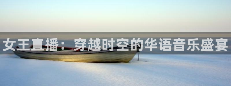 857nba直播体育：女王直播：穿越时空的华语音乐盛宴