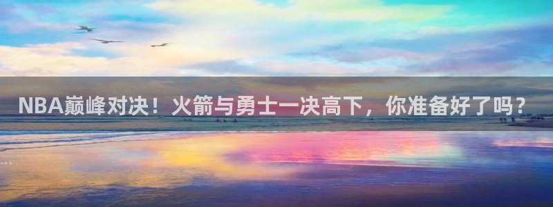 857体育赛事直播平台下载：NBA巅峰对决！火箭与勇士一决高下，你准备好了吗？