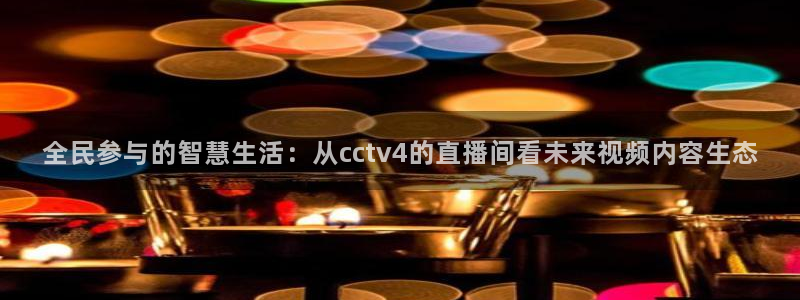 857体育赛事：全民参与的智慧生活：从cctv4的直播间看未来视频内容生态